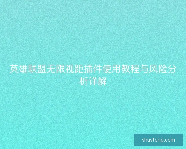英雄联盟无限视距插件使用教程与风险分析详解