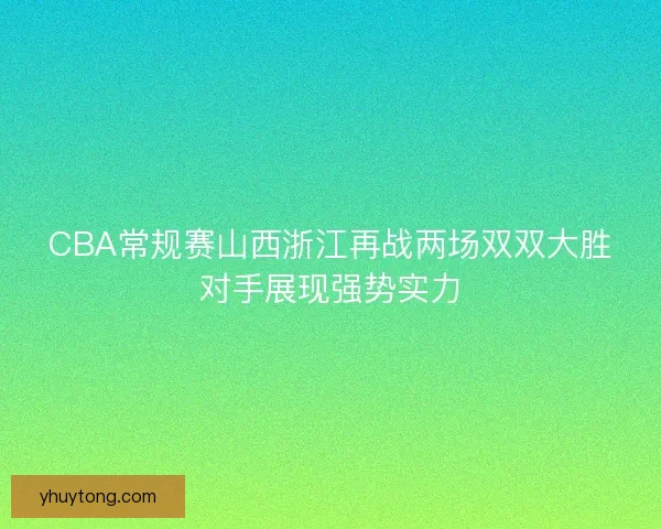 CBA常规赛山西浙江再战两场双双大胜对手展现强势实力